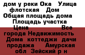 дом у реки Ока › Улица ­ флотская › Дом ­ 36 › Общая площадь дома ­ 60 › Площадь участка ­ 15 › Цена ­ 1 300 000 - Все города Недвижимость » Дома, коттеджи, дачи продажа   . Амурская обл.,Зейский р-н